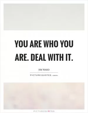 You are who you are. Deal with it Picture Quote #1