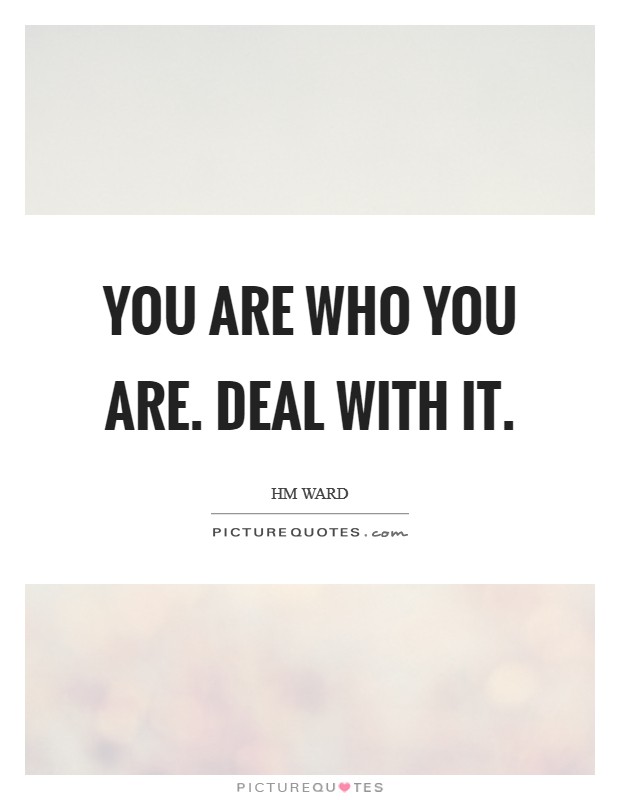 You are who you are. Deal with it. Picture Quote #1