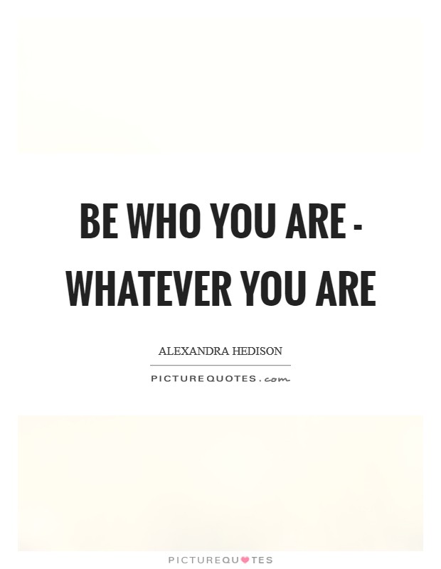 Be who you are - whatever you are Picture Quote #1
