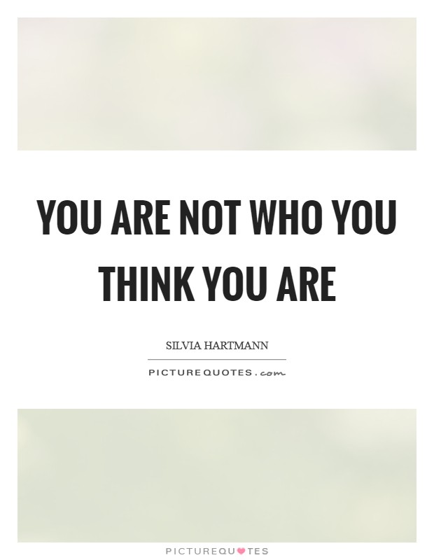You are not who you think you are Picture Quote #1