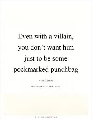 Even with a villain, you don’t want him just to be some pockmarked punchbag Picture Quote #1