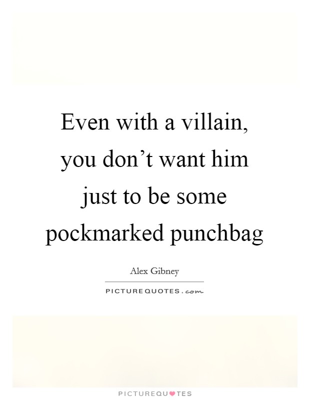 Even with a villain, you don't want him just to be some pockmarked punchbag Picture Quote #1