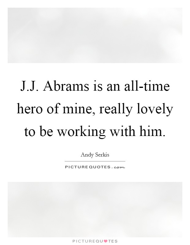 J.J. Abrams is an all-time hero of mine, really lovely to be working with him. Picture Quote #1