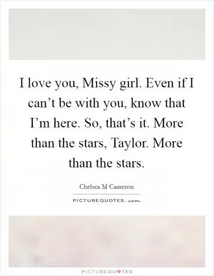 I love you, Missy girl. Even if I can’t be with you, know that I’m here. So, that’s it. More than the stars, Taylor. More than the stars Picture Quote #1