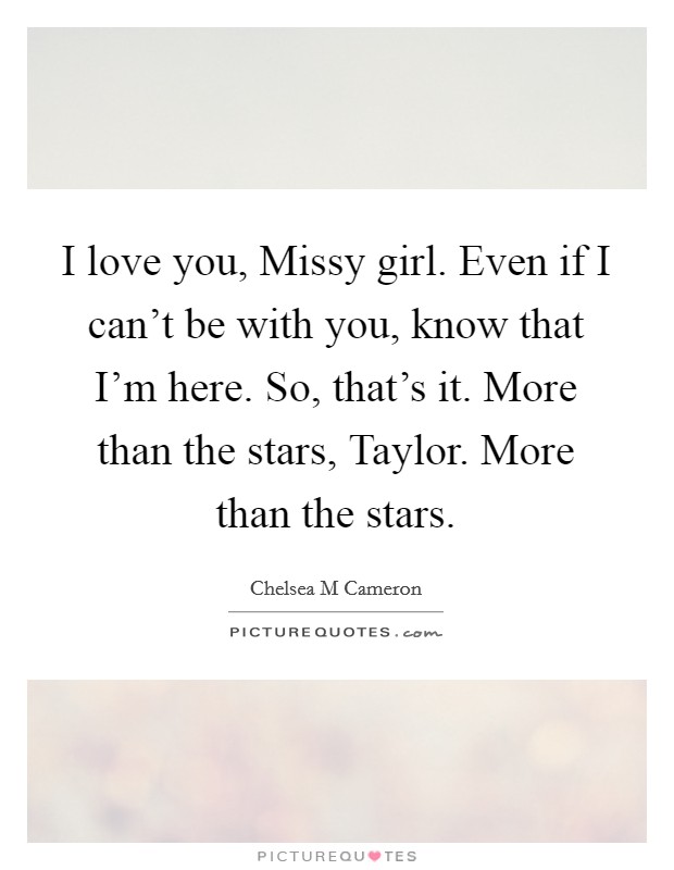 I love you, Missy girl. Even if I can't be with you, know that I'm here. So, that's it. More than the stars, Taylor. More than the stars. Picture Quote #1