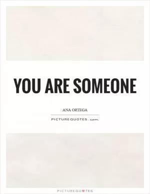 You are someone Picture Quote #1
