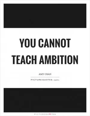 You cannot teach ambition Picture Quote #1