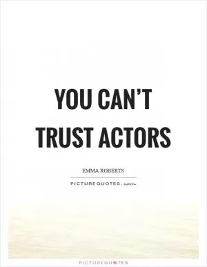 You can’t trust actors Picture Quote #1