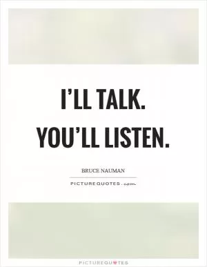 I’ll talk. You’ll listen Picture Quote #1