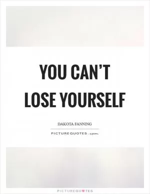You can’t lose yourself Picture Quote #1
