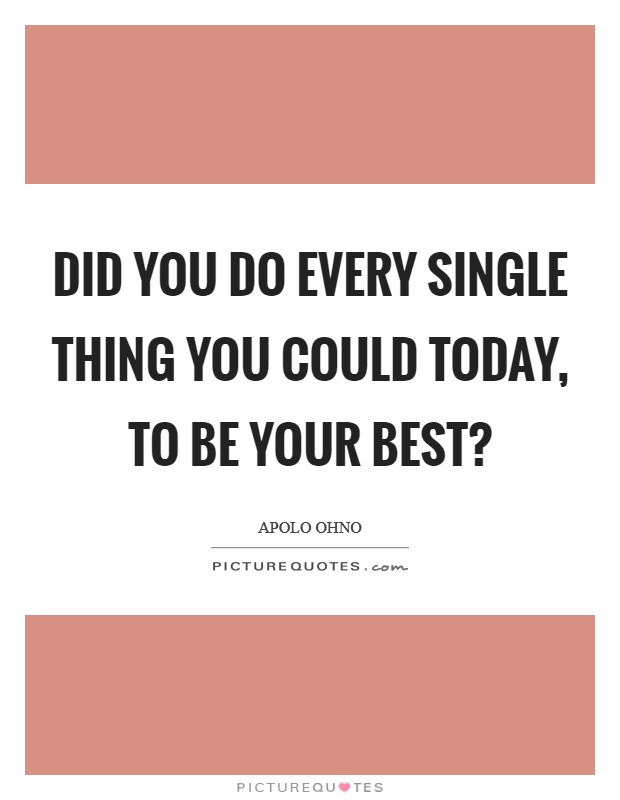 Did you do every single thing you could today, to be your best? Picture Quote #1