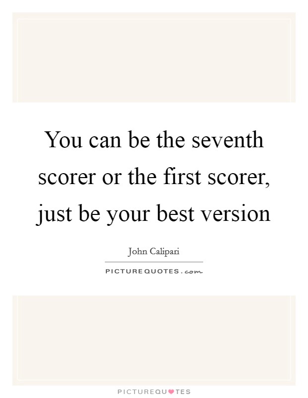 You can be the seventh scorer or the first scorer, just be your best version Picture Quote #1