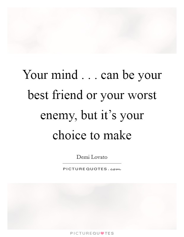 Your mind . . . can be your best friend or your worst enemy, but it's your choice to make Picture Quote #1