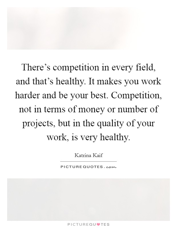 There's competition in every field, and that's healthy. It makes you work harder and be your best. Competition, not in terms of money or number of projects, but in the quality of your work, is very healthy. Picture Quote #1