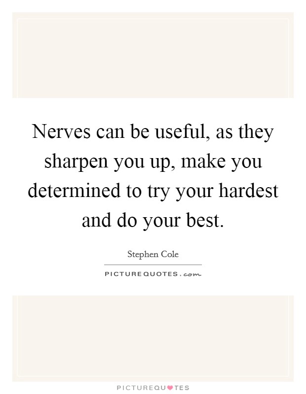 Nerves can be useful, as they sharpen you up, make you determined to try your hardest and do your best. Picture Quote #1