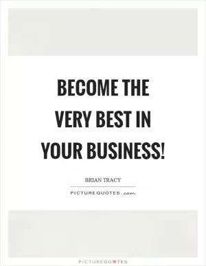 Become the very best in your business! Picture Quote #1