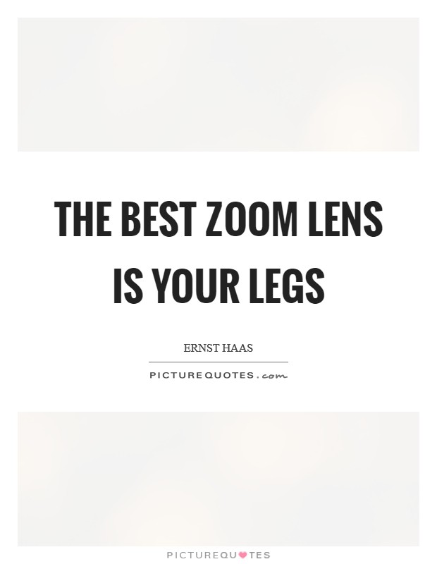 The best zoom lens is your legs Picture Quote #1