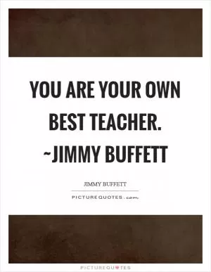 You are your own best teacher. ~Jimmy Buffett Picture Quote #1