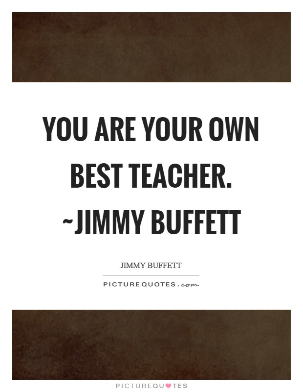 You are your own best teacher. ~Jimmy Buffett Picture Quote #1