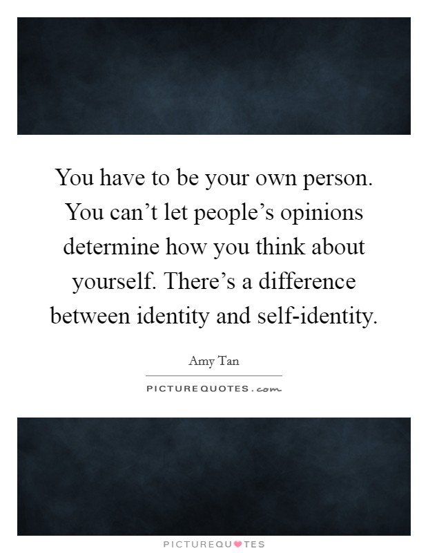 You have to be your own person. You can't let people's opinions determine how you think about yourself. There's a difference between identity and self-identity. Picture Quote #1