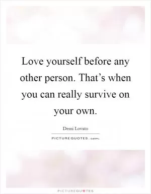 Love yourself before any other person. That’s when you can really survive on your own Picture Quote #1