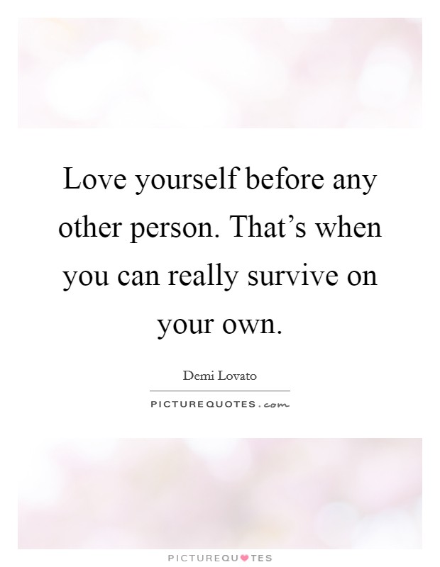 Love yourself before any other person. That's when you can really survive on your own. Picture Quote #1