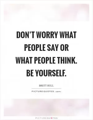 Don’t worry what people say or what people think. Be yourself Picture Quote #1