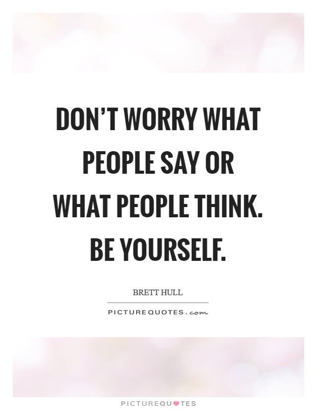 Don't worry what people say or what people think. Be yourself. Picture Quote #1