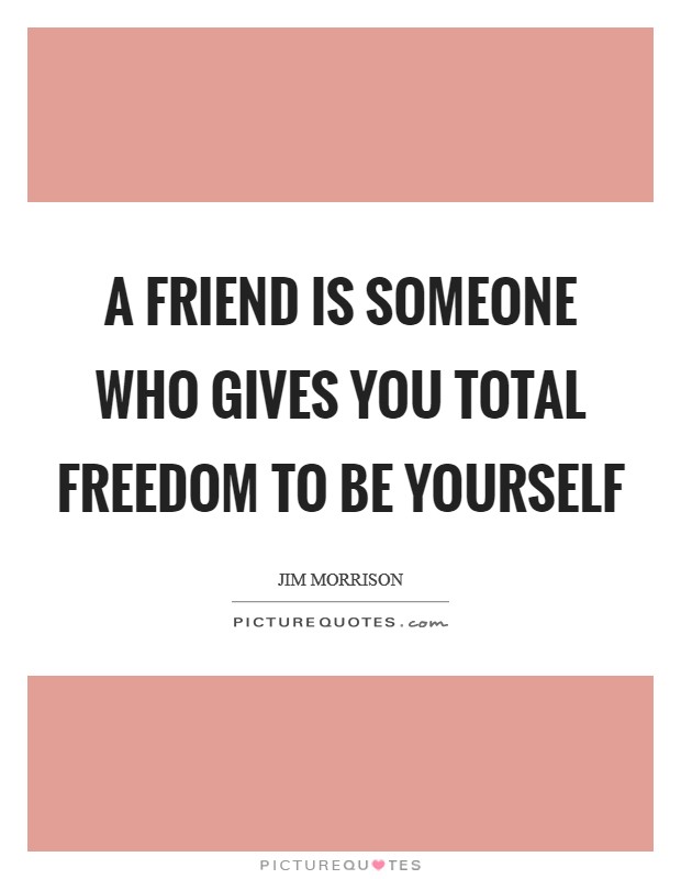 A friend is someone who gives you total freedom to be yourself Picture Quote #1