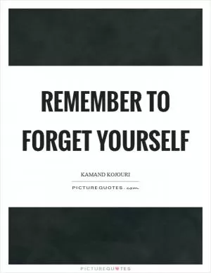 Remember to forget yourself Picture Quote #1