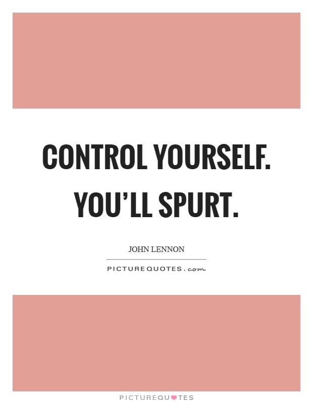 Control yourself. You'll spurt. Picture Quote #1