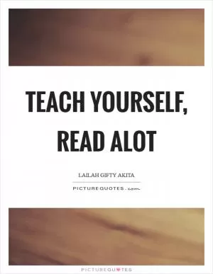 Teach yourself, read alot Picture Quote #1