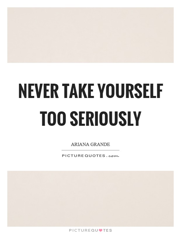 Never take yourself too seriously Picture Quote #1