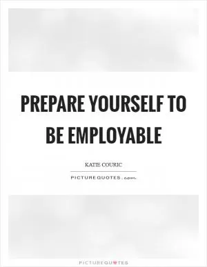 Prepare yourself to be employable Picture Quote #1
