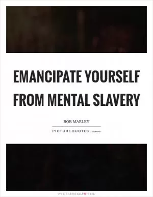 Emancipate yourself from mental slavery Picture Quote #1