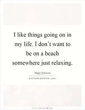 I like things going on in my life. I don’t want to be on a beach somewhere just relaxing Picture Quote #1