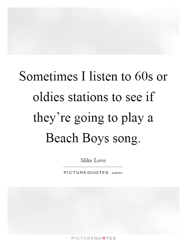 Sometimes I listen to  60s or oldies stations to see if they're going to play a Beach Boys song. Picture Quote #1