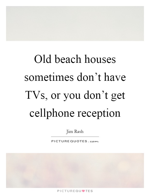Old beach houses sometimes don't have TVs, or you don't get cellphone reception Picture Quote #1