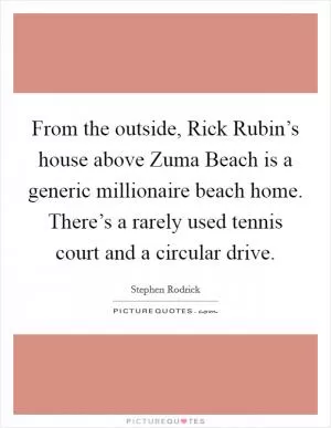From the outside, Rick Rubin’s house above Zuma Beach is a generic millionaire beach home. There’s a rarely used tennis court and a circular drive Picture Quote #1