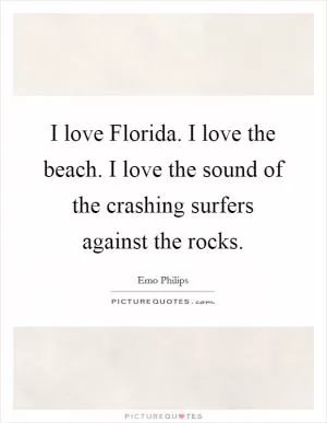 I love Florida. I love the beach. I love the sound of the crashing surfers against the rocks Picture Quote #1