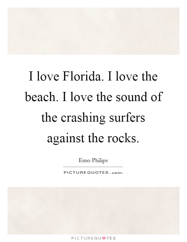 I love Florida. I love the beach. I love the sound of the crashing surfers against the rocks. Picture Quote #1