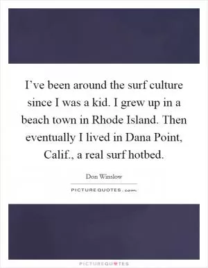 I’ve been around the surf culture since I was a kid. I grew up in a beach town in Rhode Island. Then eventually I lived in Dana Point, Calif., a real surf hotbed Picture Quote #1