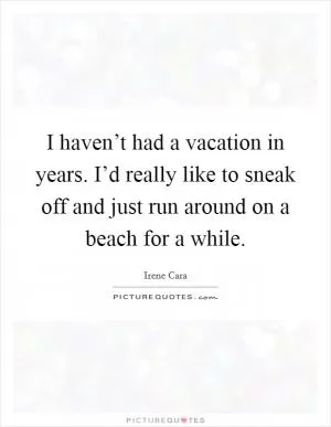 I haven’t had a vacation in years. I’d really like to sneak off and just run around on a beach for a while Picture Quote #1