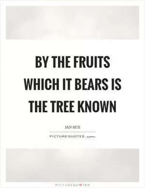 By the fruits which it bears is the tree known Picture Quote #1