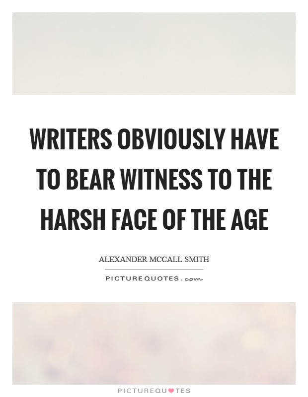 Writers obviously have to bear witness to the harsh face of the age Picture Quote #1