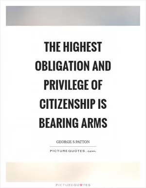 The highest obligation and privilege of citizenship is bearing arms Picture Quote #1