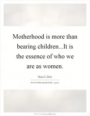 Motherhood is more than bearing children...It is the essence of who we are as women Picture Quote #1