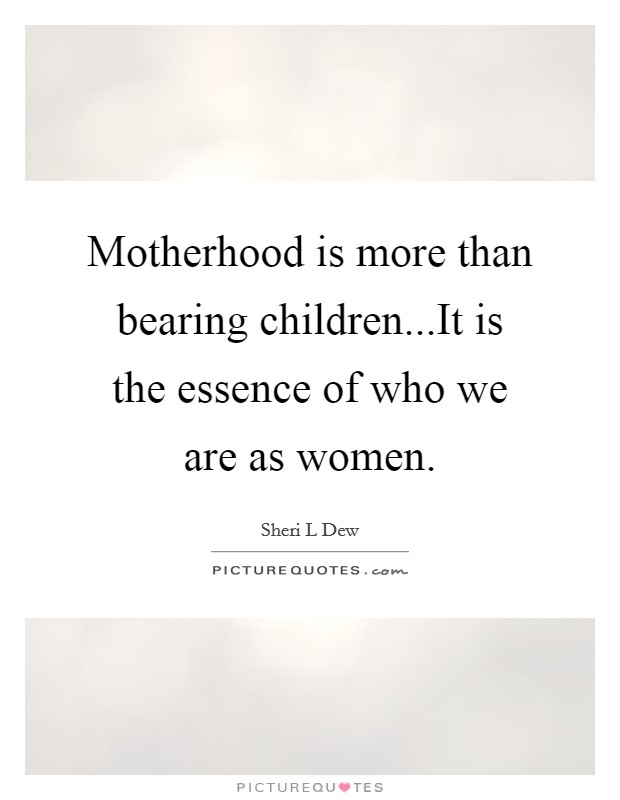 Motherhood is more than bearing children...It is the essence of who we are as women. Picture Quote #1