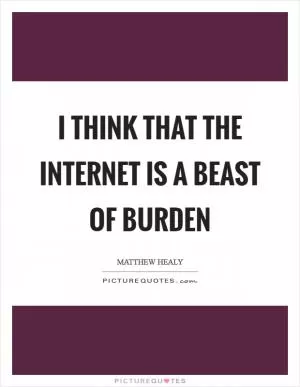 I think that the internet is a beast of burden Picture Quote #1