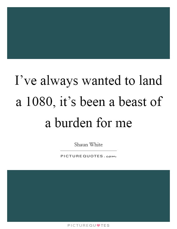 I've always wanted to land a 1080, it's been a beast of a burden for me Picture Quote #1
